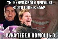 -ты кинул своей девушке фото голых баб? - рука тебе в помощь:D