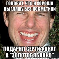 говорит, что я хорошо выгляжу без косметики подарил сертификат в "золотое яблоко"