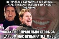 Встрічалась з дрищом ... розійшлись , через тиждень узнала шо він з мою подругою... ахаха все правельно хтось за царьом має прибирати гімно...