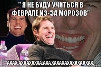 " я не буду учиться в феврале из-за морозов" АХАХ.АХААХАХХА.АХАХАХАХАХАХАХААХАХ.