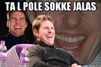 Ta l pole sokke jalas 