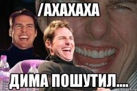 /АХАХАХА дима пошутил....