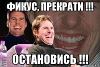 Фикус, прекрати !!! Остановись !!!