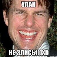 Улан не злись)))xD