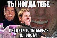 Ты когда тебе Пиздят что ты ебаная школота!