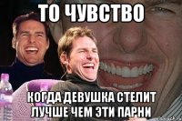 То чувство Когда девушка стелит лучше чем эти парни