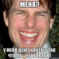 Меня? У меня денег хватает так что по** что говорят