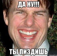 да ну!!! ты пиздишь