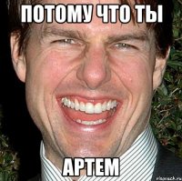 ПОТОМУ ЧТО ТЫ АРТЕМ