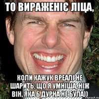 то вираженіє ліца, коли Кажук вреалі не шарить, що я умніша, ніж він, яка б дурна не була))