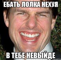 ебать лолка нехуя в тебе невыйде