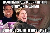 На Олимпиаду в Сочи нужно отправить цыган Они всё золото возьмут!