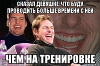 Сказал девушке, что буду проводить больше времени с ней Чем на тренировке