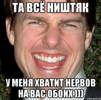 ТА ВСЁ НИШТЯК У МЕНЯ ХВАТИТ НЕРВОВ НА ВАС ОБОИХ )))