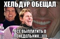 Хельдур обещал Всё выплатить в понедельник...))))