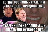 Когда говоришь читателям, что пишешь продолжение, а сам ничего не планируешь писать еще over9000 лет