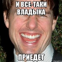 и все-таки владыка приедет