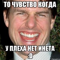 то чувство когда у плеха нет инета :D