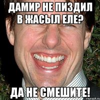 Дамир не пиздил в Жасыл Еле? Да не смешите!