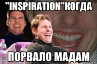 "INSPIRATION"когда порвало мадам