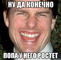 ну да конечно попа у него ростет