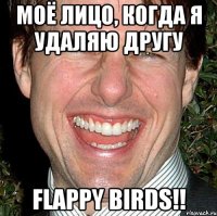 Моё лицо, когда я удаляю другу FLAPPY BIRDS!!