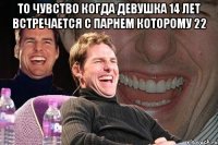 то чувство когда девушка 14 лет встречается с парнем которому 22 