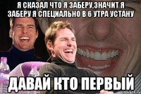 Я сказал что я заберу,значит я заберу я специально в 6 утра устану Давай кто первый