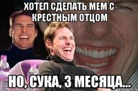 ХОТЕЛ СДЕЛАТЬ мем с крестным отцом Но, сука, 3 месяца...