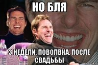 Но бля 3 недели. поволвка. после свадьбы