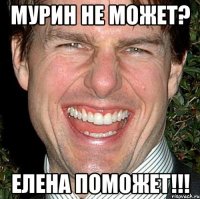 Мурин не может? Елена поможет!!!