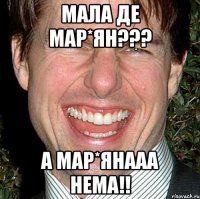 мала де Мар*ян??? а Мар*янааа нема!!