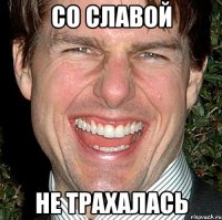 Со славой Не трахалась