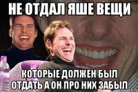 не отдал яше вещи которые должен был отдать а он про них забыл