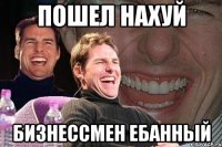 Пошел нахуй Бизнессмен ебанный