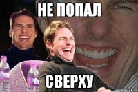 не попал сверху