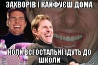 Захворів і кайфуєш дома коли всі остальні ідуть до школи