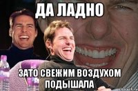 Да ладно зато свежим воздухом подышала