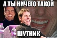 А ты ничего такой ШУТНИК