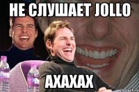 не слушает Jollo АХАХАХ