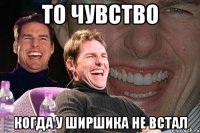 то чувство когда у ширшика не встал