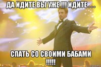 да идите вы уже !!! идите . . . спать со своими бабами !!!!!