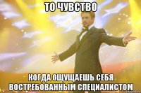 То чувство когда ощущаешь себя востребованным специалистом