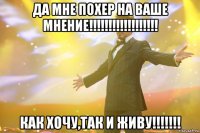 Да мне похер на ваше мнение!!!!!!!!!!!!!!!!!! КАК ХОЧУ,ТАК И ЖИВУ!!!!!!!