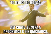 То чувство когда лег спать в 7 утра а проснулся в 9 и выспался.