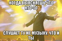 Когда выясняешь что кто-то Слушает ту же музыку, что и ты