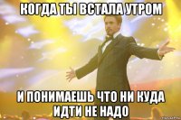 Когда ты встала утром и понимаешь что ни куда идти не надо