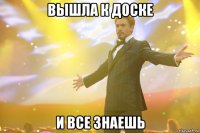 вышла к доске и все знаешь