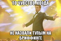 то чувство, когда не назвали тупым на бриффинге