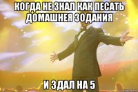 когда не знал как песать домашнея зодания и здал на 5